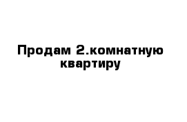 Продам 2.комнатную квартиру